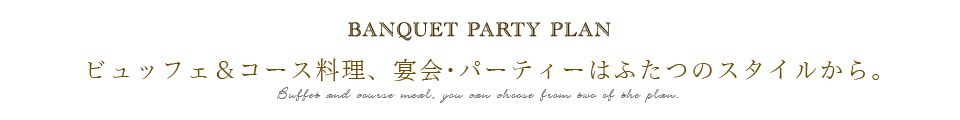 ビュッフェ＆コース料理、宴会・パーティーはふたつのスタイルから選べます