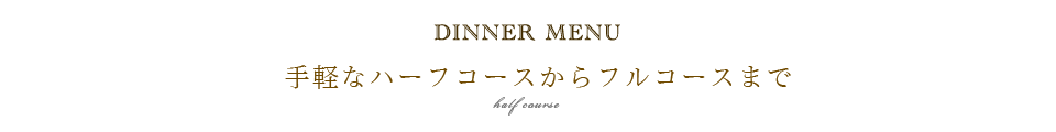 ディナー専用の手軽なハーフコースからフルコースメニューまで ディナー専用の手軽なハーフコースからフルコースメニューまで